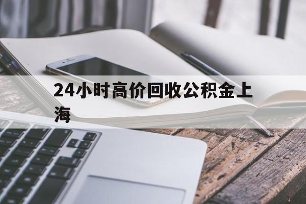 最新24小时高价回收公积金上海方法分析(最方便真实的嘉兴2021年上海公积金怎么提取方法)