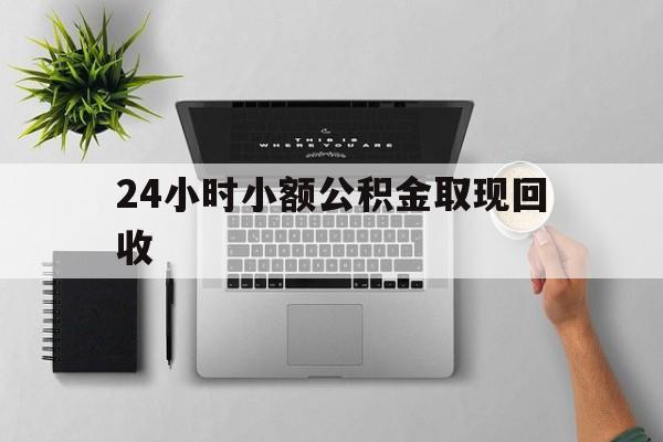 最新24小时小额公积金取现回收方法分析(最方便真实的嘉兴小额公积金提取多久到账方法)