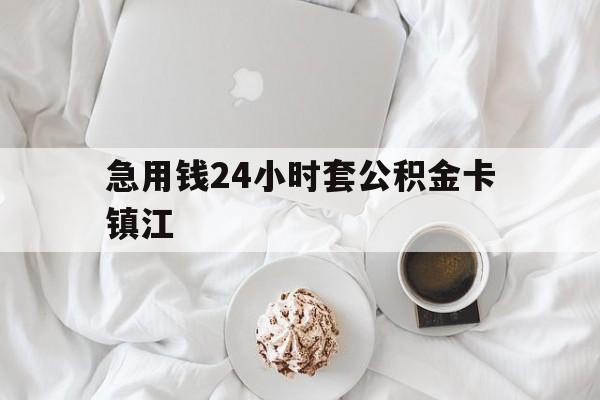 最新急用钱24小时套公积金卡镇江方法分析(最方便真实的嘉兴镇江公积金取现条件方法)
