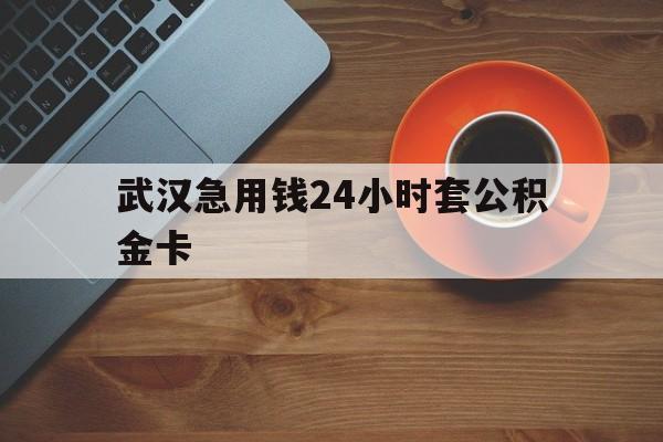 嘉兴最新武汉急用钱24小时套公积金卡方法分析(最方便真实的嘉兴武汉公积金取现方法方法)