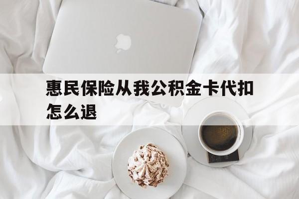 嘉兴最新惠民保险从我公积金卡代扣怎么退方法分析(最方便真实的嘉兴惠民保怎么退款了方法)