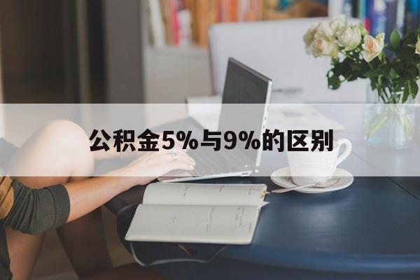嘉兴最新公积金5%与9%的区别方法分析(最方便真实的嘉兴住房公积金5%方法)