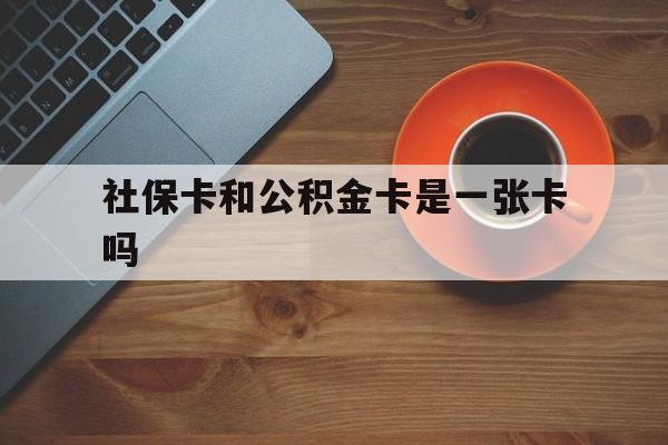 嘉兴最新社保卡和公积金卡是一张卡吗方法分析(最方便真实的嘉兴社保卡和公积金卡是一张卡吗?方法)