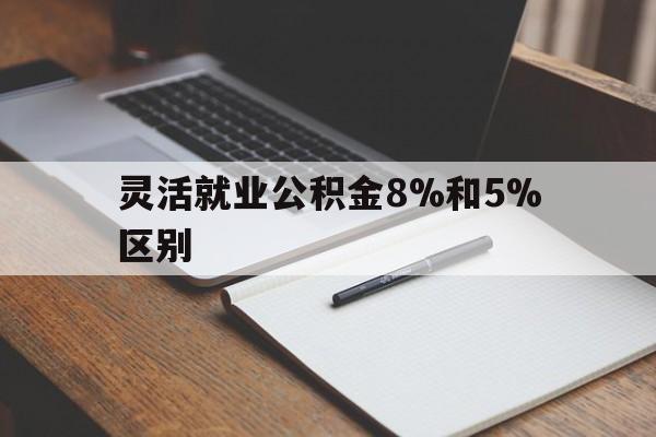 嘉兴最新灵活就业公积金8%和5%区别方法分析(最方便真实的嘉兴灵活就业公积金一般交多少钱方法)