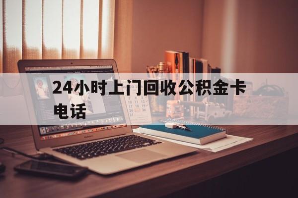 嘉兴最新24小时上门回收公积金卡电话方法分析(最方便真实的嘉兴24小时上门回收公积金卡电话方法)