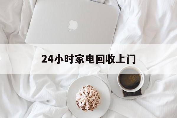 嘉兴最新24小时家电回收上门方法分析(最方便真实的嘉兴24小时家电回收上门安装方法)