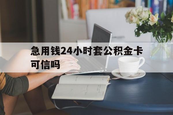 嘉兴最新急用钱24小时套公积金卡可信吗方法分析(最方便真实的嘉兴急用钱24小时套公积金卡可信吗安全吗方法)