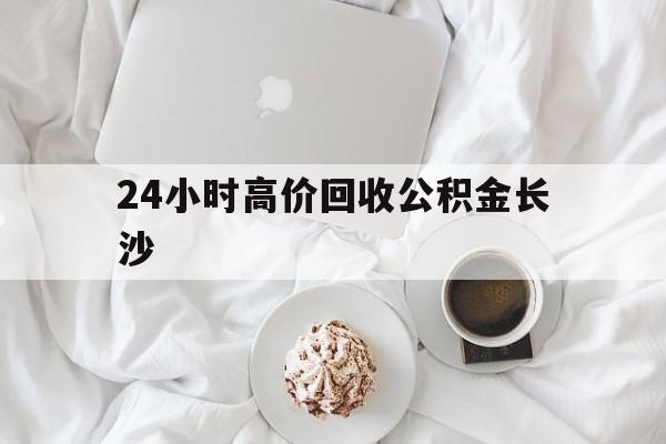 嘉兴最新24小时高价回收公积金长沙方法分析(最方便真实的嘉兴长沙公积金怎么取出来,去哪里取方法)