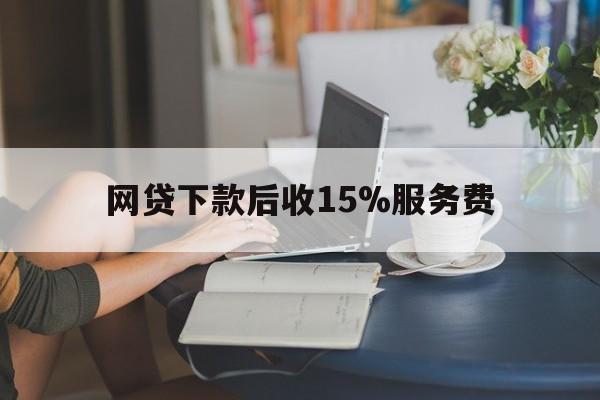 嘉兴最新网贷下款后收15%服务费方法分析(最方便真实的嘉兴网贷收取贷后服务费合法吗方法)