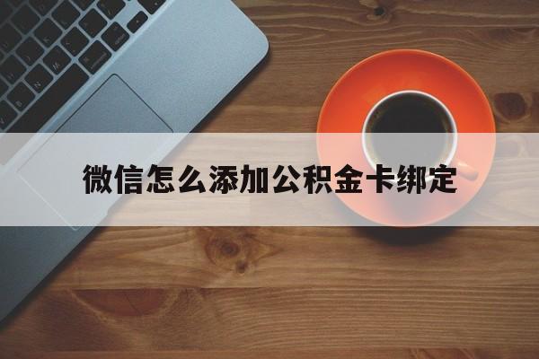 嘉兴最新微信怎么添加公积金卡绑定方法分析(最方便真实的嘉兴微信如何绑定住房公积金方法)
