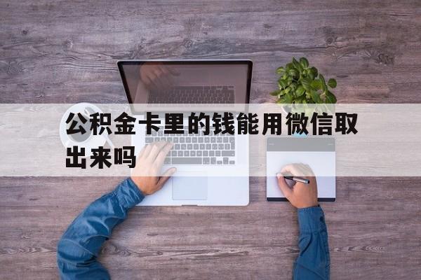 嘉兴最新公积金卡里的钱能用微信取出来吗方法分析(最方便真实的嘉兴公积金卡微信可以提现吗方法)