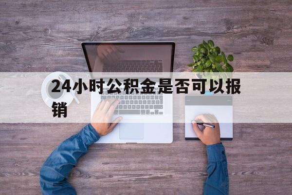 嘉兴最新24小时公积金是否可以报销方法分析(最方便真实的嘉兴24小时公积金是否可以报销住院费用方法)
