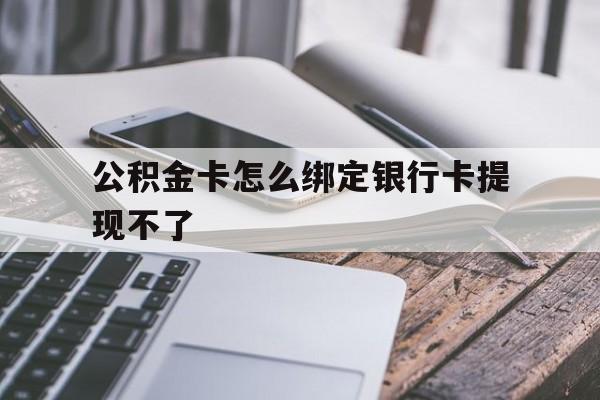 嘉兴最新公积金卡怎么绑定银行卡提现不了方法分析(最方便真实的嘉兴公积金卡怎么绑定银行卡提现不了呢方法)