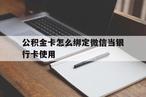 嘉兴最新公积金卡怎么绑定微信当银行卡使用方法分析(最方便真实的嘉兴公积金卡怎么绑定微信当银行卡使用呢方法)